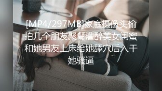 [MP4/297MB]家庭摄像头偷拍几个朋友聚餐灌醉美女闺蜜和她男友上床给她舔穴后入干她骚逼