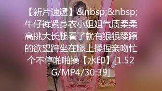 【新片速遞】&nbsp;&nbsp;牛仔裤紧身衣小姐姐气质柔柔高挑大长腿看了就有狠狠蹂躏的欲望跨坐在腿上揉捏亲吻忙个不停啪啪操【水印】[1.52G/MP4/30:39]