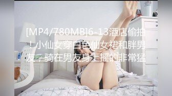 [MP4/780MB]6-13酒店偷拍！小仙女穿白色仙女裙和胖男友，骑在男友身上摇的非常猛