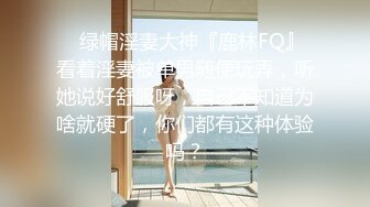 ✿绿帽淫妻大神『鹿林FQ』看着淫妻被单男随便玩弄，听她说好舒服呀，自己不知道为啥就硬了，你们都有这种体验吗？