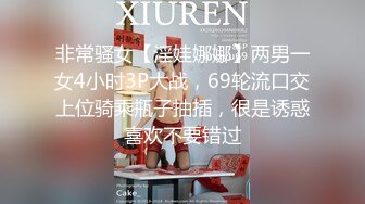 非常骚女【淫娃娜娜】两男一女4小时3P大战，69轮流口交上位骑乘瓶子抽插，很是诱惑喜欢不要错过