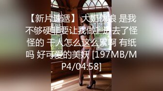 【新片速遞】 大奶伪娘 是我不够硬非要让我做1 进去了怪怪的 干人怎么这么累啊 有纸吗 好可爱的美妖 [197MB/MP4/04:58]