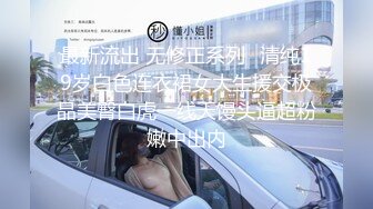 最新流出 无修正系列⭐清纯19岁白色连衣裙女大生援交极品美臀白虎一线天馒头逼超粉嫩中出内