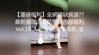 【重磅福利】全網稀缺資源??最新高端淫妻私密群内部福利Vol.19 人前女神 人後母狗 淫亂女神篇