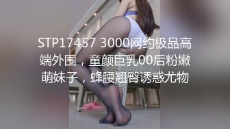 STP17457 3000网约极品高端外围，童颜巨乳00后粉嫩萌妹子，蜂腰翘臀诱惑尤物