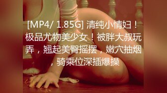 [MP4/ 1.85G] 清纯小情妇！极品尤物美少女！被胖大叔玩弄，翘起美臀摇摆，嫩穴抽烟，骑乘位深插爆操