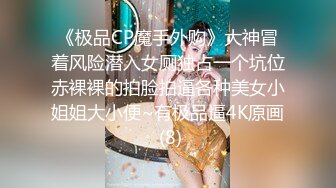 《极品CP魔手外购》大神冒着风险潜入女厕独占一个坑位赤裸裸的拍脸拍逼各种美女小姐姐大小便~有极品逼4K原画 (8)