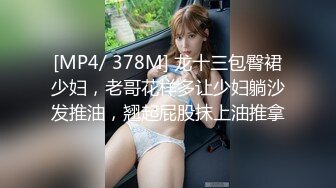 [MP4/ 378M] 龙十三包臀裙少妇，老哥花样多让少妇躺沙发推油，翘起屁股抹上油推拿