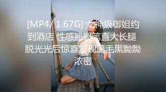 [MP4/ 1.67G] 女神级御姐约到酒店 性感翘臀笔直大长腿 脱光光后惊喜发现逼毛黑黝黝浓密