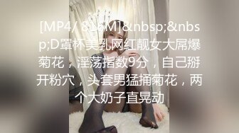 [MP4/ 816M]&nbsp;&nbsp;D罩杯美乳网红靓女大屌爆菊花，淫荡指数9分，自己掰开粉穴，头套男猛捅菊花，两个大奶子直晃动