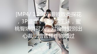 [MP4/ 1.29G] 眼镜败类探花，3P盛宴，19岁学生妹，蜜桃臀娇俏可人，对镜做爱别出心裁，撸管佳作别错过