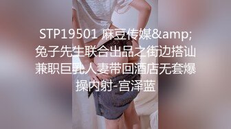 STP19501 麻豆传媒&amp;兔子先生联合出品之街边搭讪兼职巨乳人妻带回酒店无套爆操内射-宫泽蓝