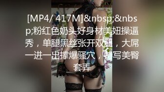 [MP4/ 417M]&nbsp;&nbsp;粉红色奶头好身材美妞操逼秀，单腿黑丝张开双腿，大屌一进一出撑爆骚穴，特写美臀套弄