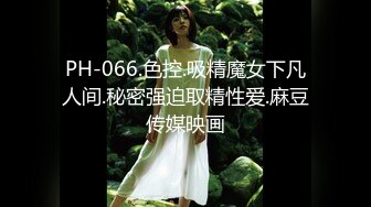 PH-066.色控.吸精魔女下凡人间.秘密强迫取精性爱.麻豆传媒映画