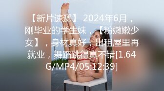 【新片速遞】 2024年6月，刚毕业的学生妹，【粉嫩嫩少女】，身材真好，出租屋里再就业，舞蹈跳得真不错[1.64G/MP4/05:12:39]