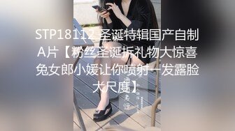 STP18112 圣诞特辑国产自制A片【粉丝圣诞拆礼物大惊喜兔女郎小媛让你喷射ㄧ发露脸大尺度】