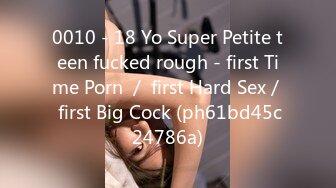 0010 - 18 Yo Super Petite teen fucked rough - first Time Porn ／ first Hard Sex／ first Big Cock (ph61bd45c24786a)