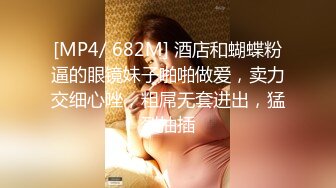 [MP4/ 682M] 酒店和蝴蝶粉逼的眼镜妹子啪啪做爱，卖力交细心唑，粗屌无套进出，猛烈抽插