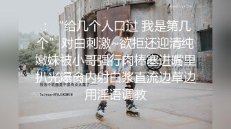 ：“给几个人口过 我是第几个”对白刺激~欲拒还迎清纯嫩妹被小哥强行肉棒塞进嘴里扒光爆肏内射白浆直流边草边用淫语调教