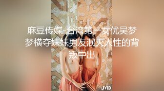 麻豆传媒-台湾第一女优吴梦梦横夺妹妹男友泯灭人性的背叛中出