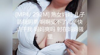 [MP4/ 292M] 熟女妈妈 儿子舔我阴蒂 啊啊受不了儿子快点干我 妈妈爽吗 射在妈妈骚里