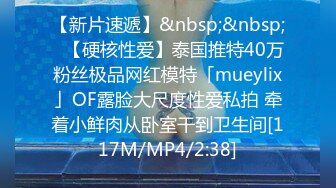 【新片速遞】&nbsp;&nbsp;✨【硬核性爱】泰国推特40万粉丝极品网红模特「mueylix」OF露脸大尺度性爱私拍 牵着小鲜肉从卧室干到卫生间[117M/MP4/2:38]