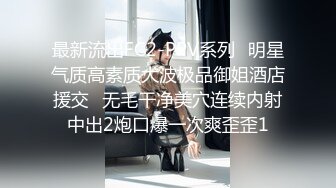 最新流出FC2-PPV系列⭐明星气质高素质大波极品御姐酒店援交⭐无毛干净美穴连续内射中出2炮口爆一次爽歪歪1