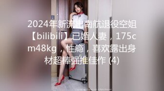 2024年新流出南航退役空姐【bilibili】已婚人妻，175cm48kg，性瘾，喜欢露出身材超棒强推佳作 (4)