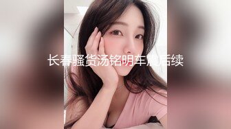 长春骚货汤铭明车震后续