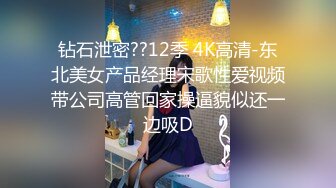 钻石泄密??12季 4K高清-东北美女产品经理宋歌性爱视频带公司高管回家操逼貌似还一边吸D