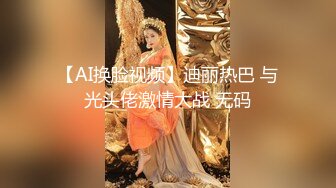 【AI换脸视频】迪丽热巴 与光头佬激情大战 无码