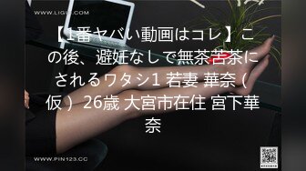 【1番ヤバい動画はコレ】この後、避妊なしで無茶苦茶にされるワタシ1 若妻 華奈（仮） 26歳 大宮市在住 宮下華奈