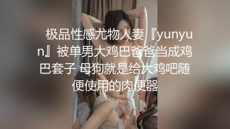 ⚡极品性感尤物人妻『yunyun』被单男大鸡巴爸爸当成鸡巴套子 母狗就是给大鸡吧随便使用的肉便器