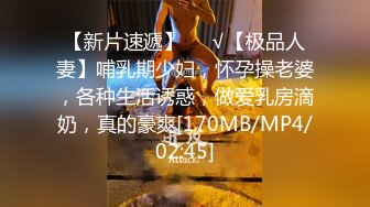 【新片速遞】❤️√【极品人妻】哺乳期少妇，怀孕操老婆，各种生活诱惑，做爱乳房滴奶，真的豪爽[170MB/MP4/02:45]