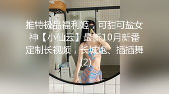 推特极品福利姬，可甜可盐女神【小仙云】最新10月新番定制长视频，长城炮、插插舞 (2)