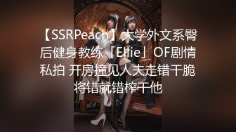 【SSRPeach】大学外文系臀后健身教练「Ellie」OF剧情私拍 开房撞见人夫走错干脆将错就错榨干他