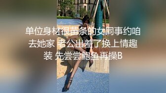 单位身材很苗条的女同事约咱去她家 老公出差了换上情趣装 先尝尝鲍鱼再操B