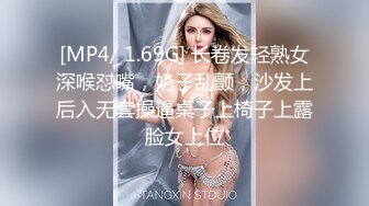 [MP4/ 1.69G] 长卷发轻熟女深喉怼嘴，奶子乱颤，沙发上后入无套操逼桌子上椅子上露脸女上位