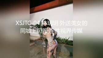 XSJTC-04 林玥玥 外送美女的同城上门服务 性视界传媒