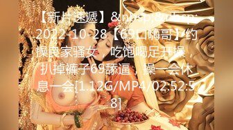 【新片速遞】&nbsp;&nbsp;2022-10-28【69口嗨哥】约操良家骚女，吃饱喝足开操，扒掉裤子69舔逼，操一会休息一会[1.12G/MP4/02:52:58]