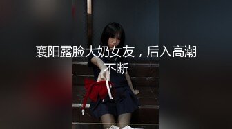 襄阳露脸大奶女友，后入高潮不断