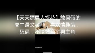 【天天嫖男人探花】放暑假的高中语文老师，喜欢情趣装，舔逼，不慎被当了男主角