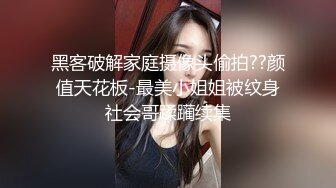 黑客破解家庭摄像头偷拍??颜值天花板-最美小姐姐被纹身社会哥蹂躏续集