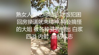 熟女人妻吃鸡啪啪 吃饭犯困 回房操逼就来精神 特会搞怪的大姐 被各种姿势输出 白浆四溢 内射  新帖标志