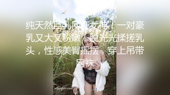 纯天然巨乳网红女神！一对豪乳又大又粉嫩！脱光光揉搓乳头，性感美臀摇摆，穿上吊带网袜