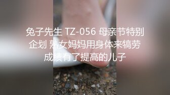 兔子先生 TZ-056 母亲节特别企划 熟女妈妈用身体来犒劳成绩有了提高的儿子