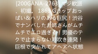 [200GANA-2763] マジ軟派、初撮。 1863 Gカップおっぱい&ハリのある巨尻！渋谷でナンパしたお姉さんがムチムチでエロ過ぎる！男優のテクで止まらない潮吹き連発！巨根で突かれてアヘアヘ状態